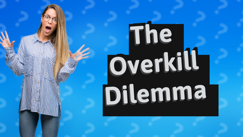 The Overkill Dilemma