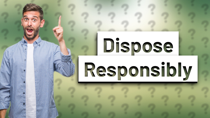Dispose Responsibly
