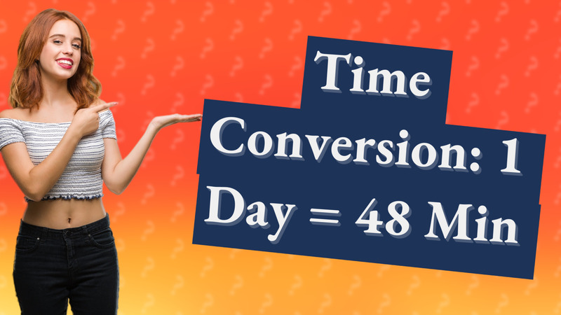 Time Conversion: 1 Day = 48 Min