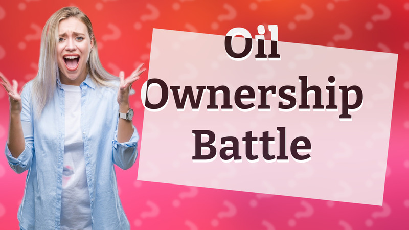 Oil Ownership Battle