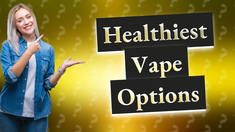 Healthiest Vape Options