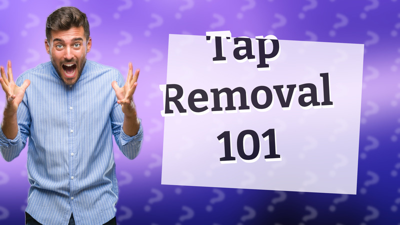 Tap Removal 101