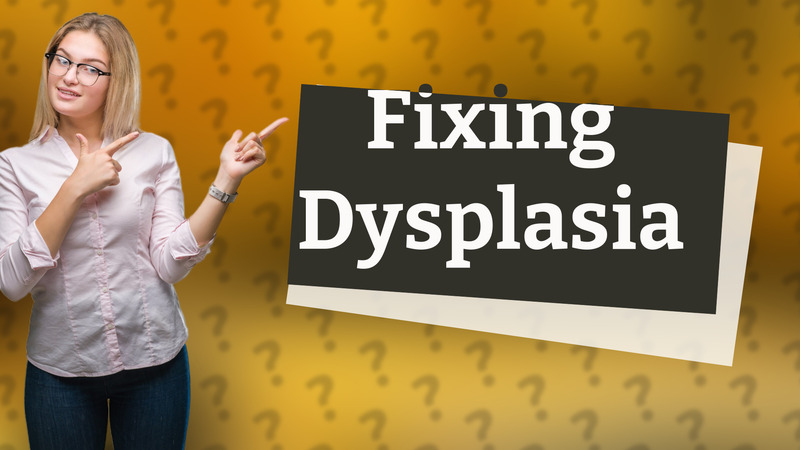 Fixing Dysplasia