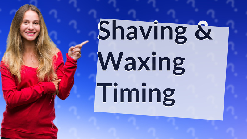 Shaving & Waxing Timing