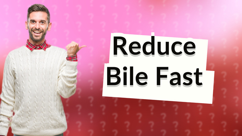 Reduce Bile Fast