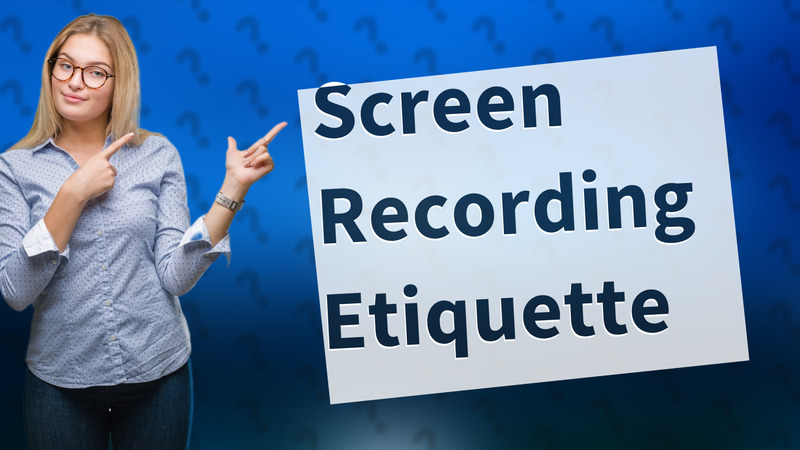 Screen Recording Etiquette