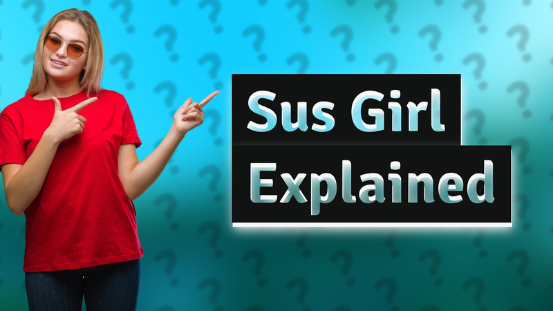 Sus Girl Explained