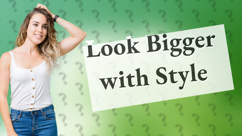 Look Bigger with Style