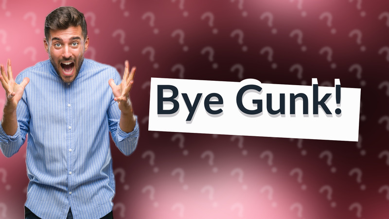Bye Gunk!