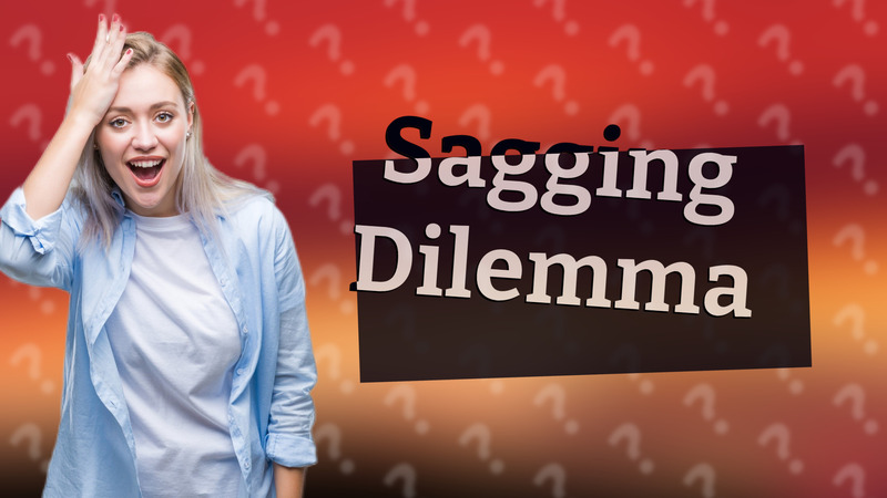 Sagging Dilemma