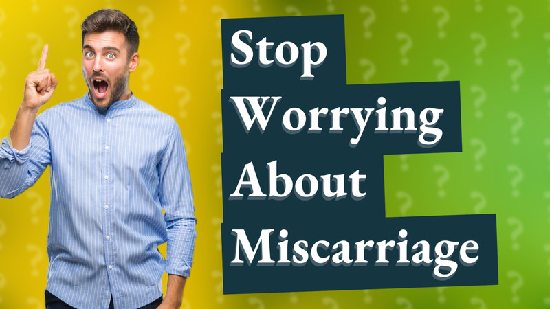 Stop Worrying About Miscarriage