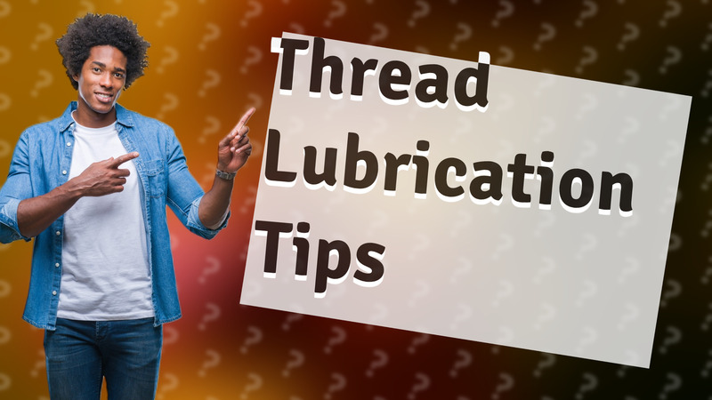 Thread Lubrication Tips