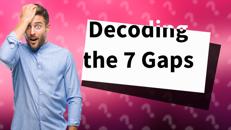 Decoding the 7 Gaps