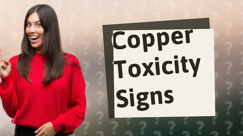Copper Toxicity Signs