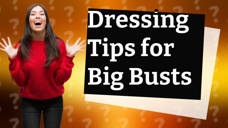 Dressing Tips for Big Busts