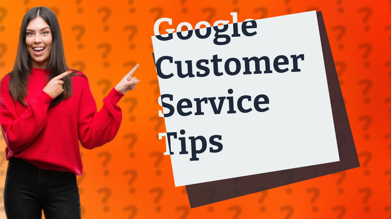 Google Customer Service Tips