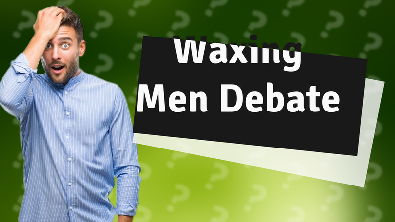 Waxing Men Debate