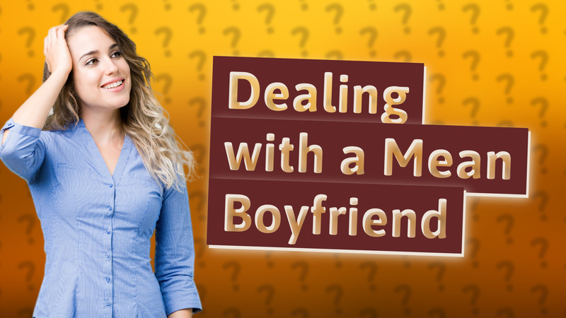 Dealing with a Mean Boyfriend
