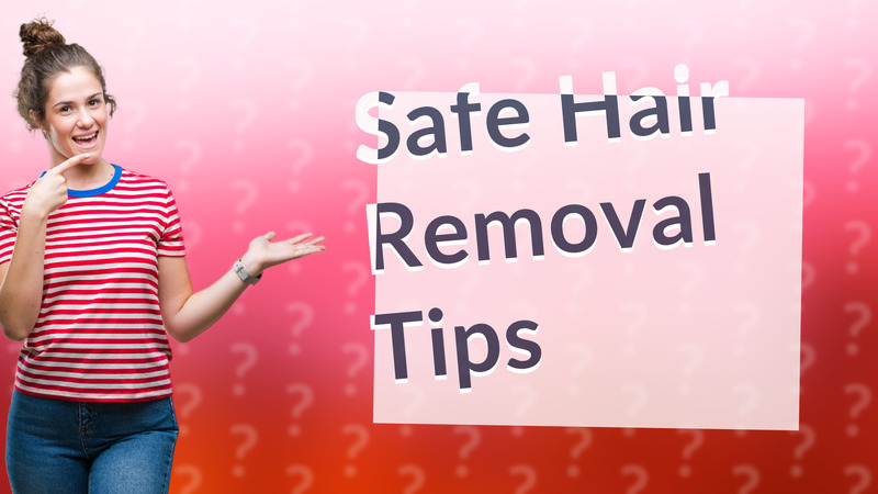 Safe Hair Removal Tips