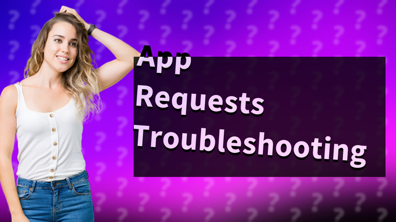 App Requests Troubleshooting