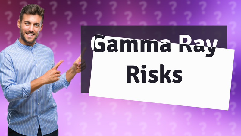 Gamma Ray Risks