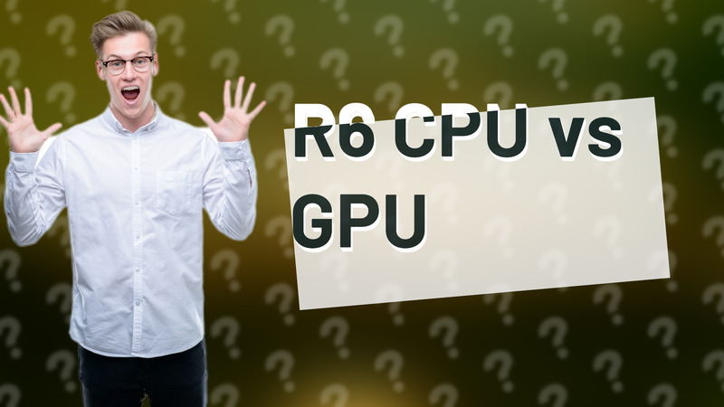 R6 CPU vs GPU