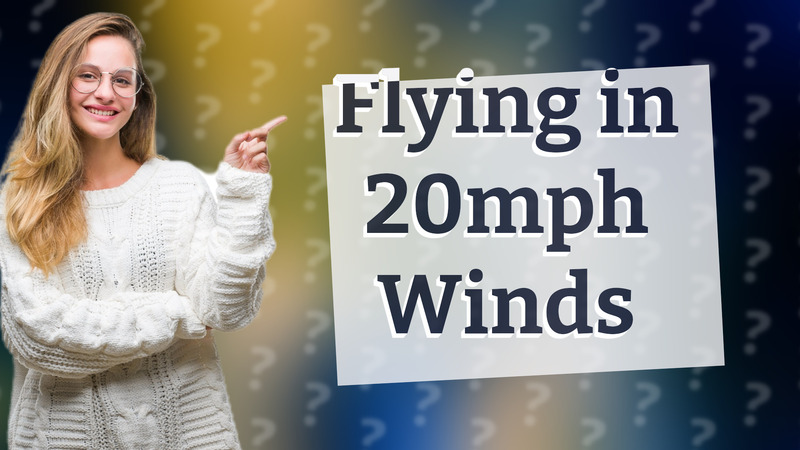 Flying in 20mph Winds