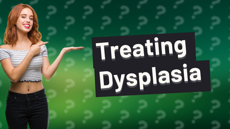 Treating Dysplasia