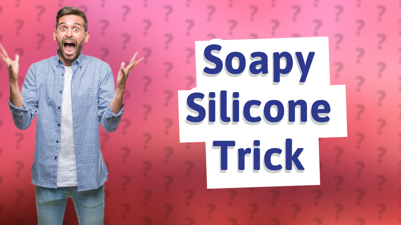 Soapy Silicone Trick