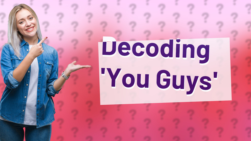 Decoding 'You Guys'