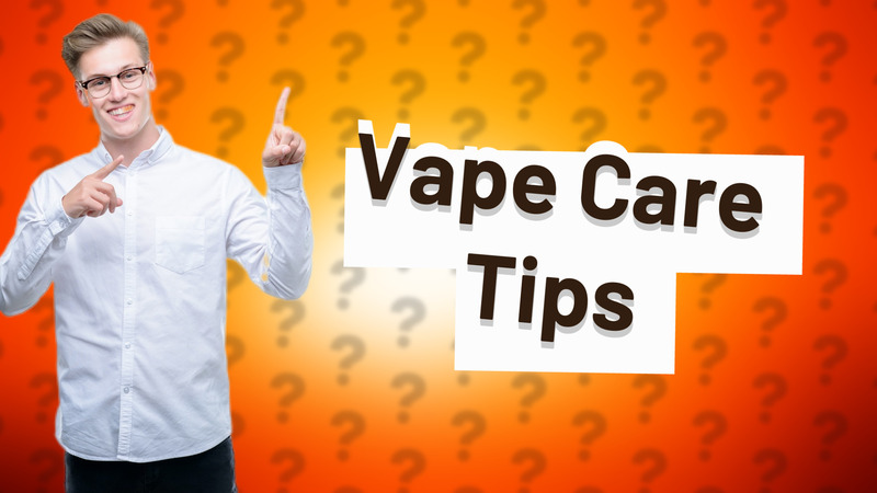 Vape Care Tips