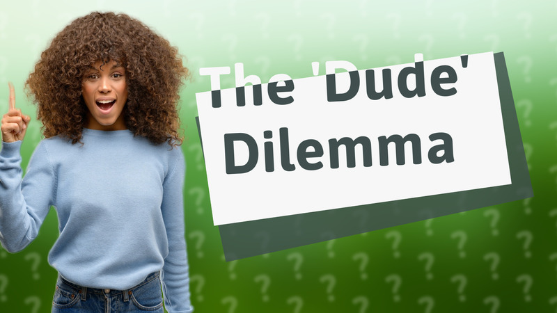 The 'Dude' Dilemma