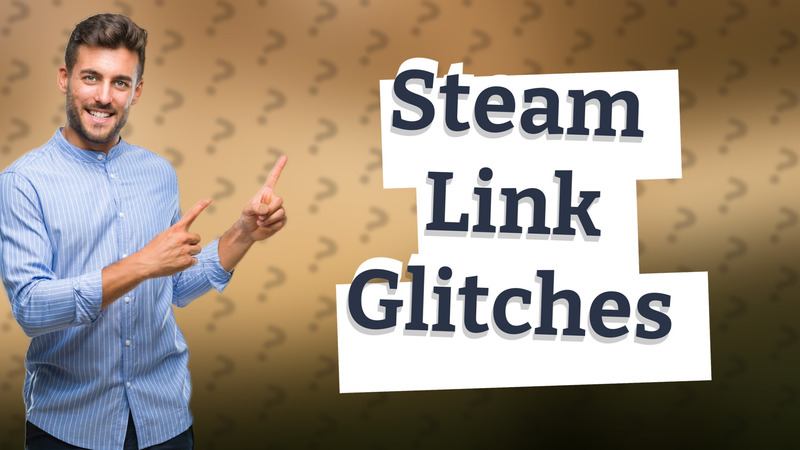 Steam Link Glitches