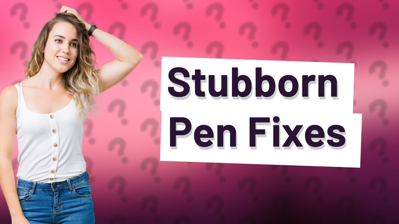 Stubborn Pen Fixes
