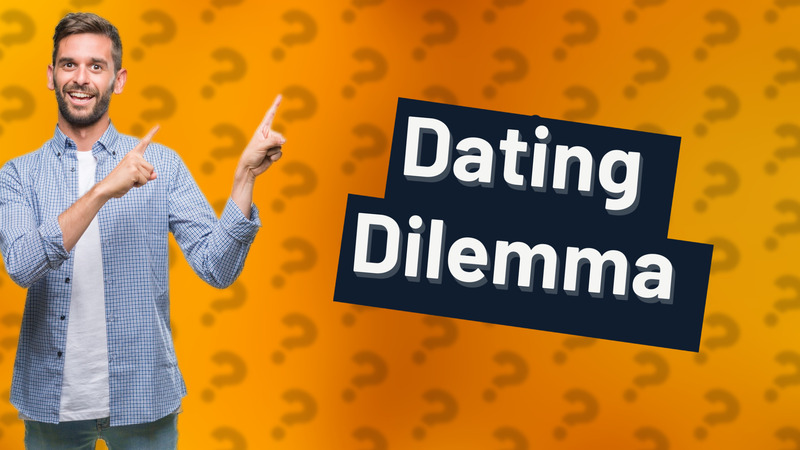Dating Dilemma