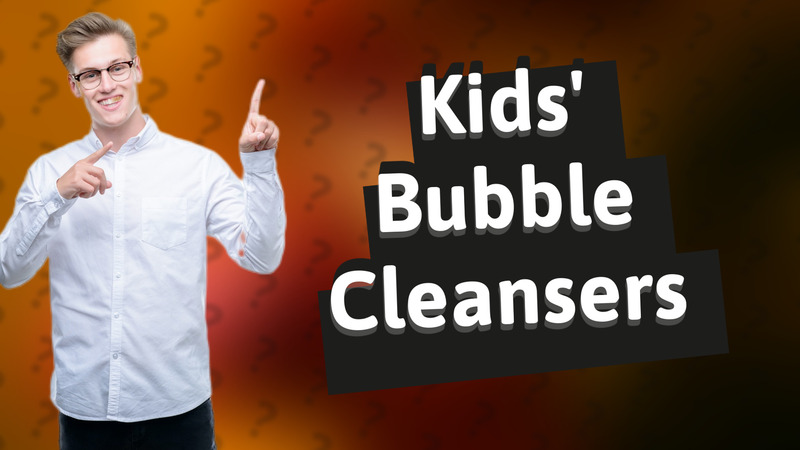 Kids' Bubble Cleansers
