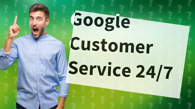 Google Customer Service 24/7