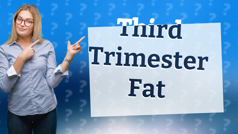 Third Trimester Fat