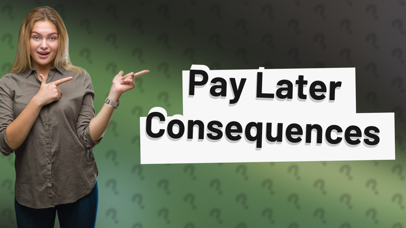 Pay Later Consequences