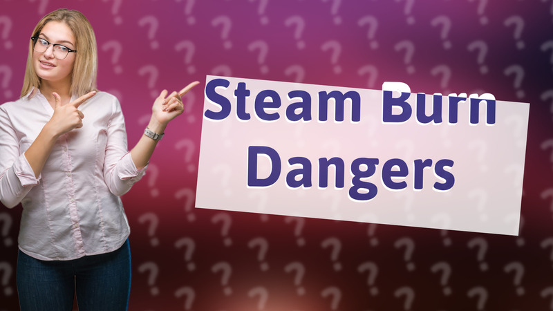 Steam Burn Dangers