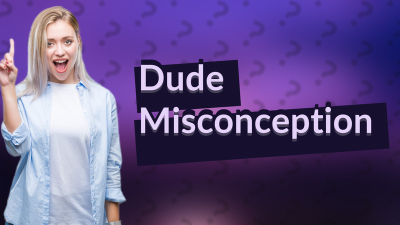 Dude Misconception