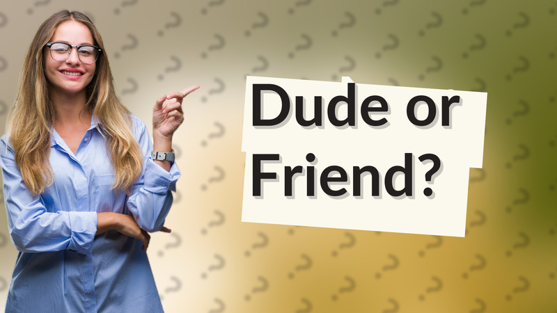 Dude or Friend?