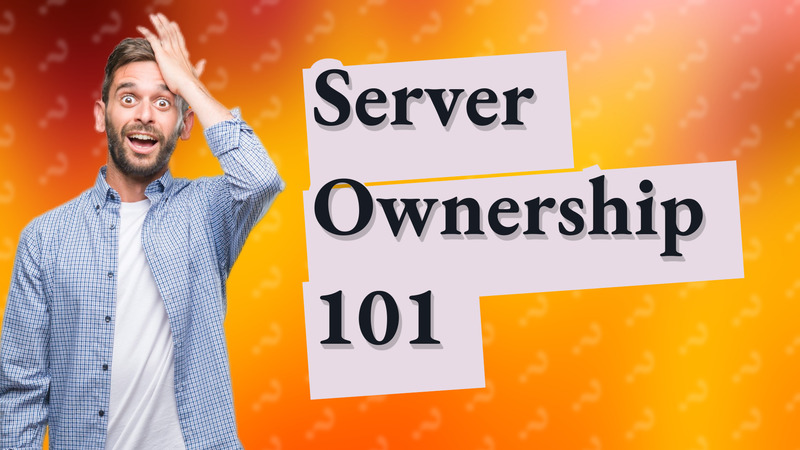 Server Ownership 101