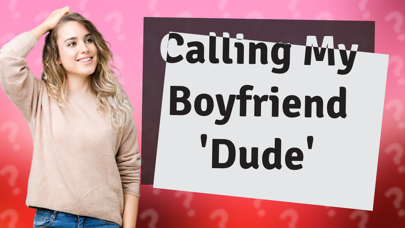 Calling My Boyfriend 'Dude'