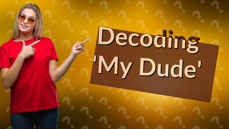 Decoding 'My Dude'
