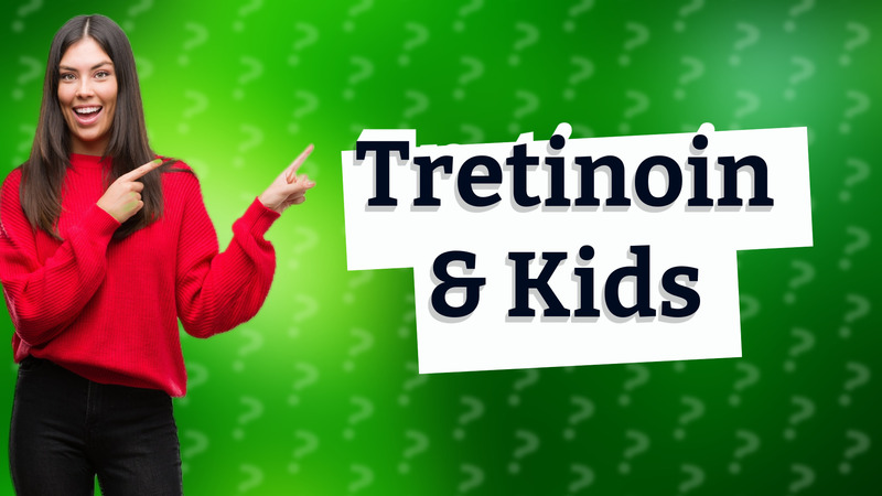 Tretinoin & Kids