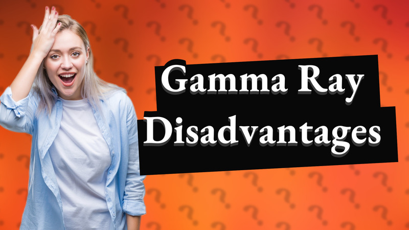 Gamma Ray Disadvantages