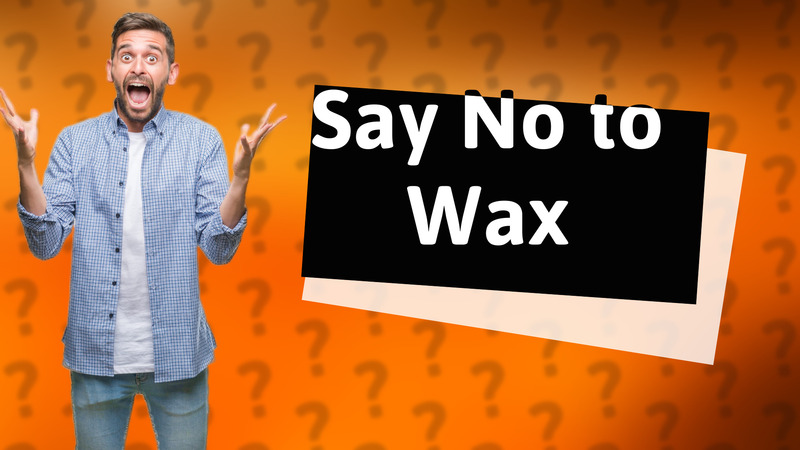 Say No to Wax