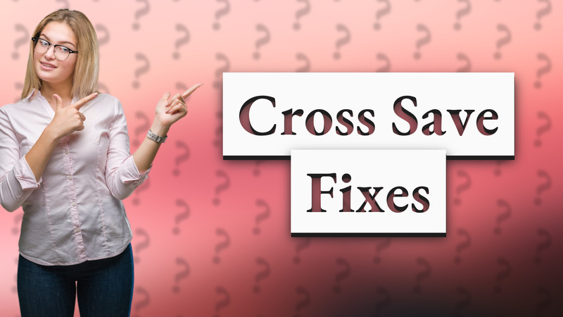 Cross Save Fixes
