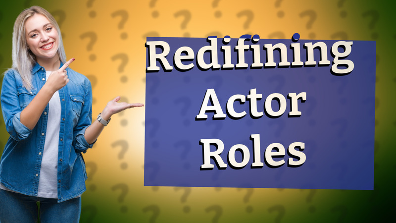 Redifining Actor Roles